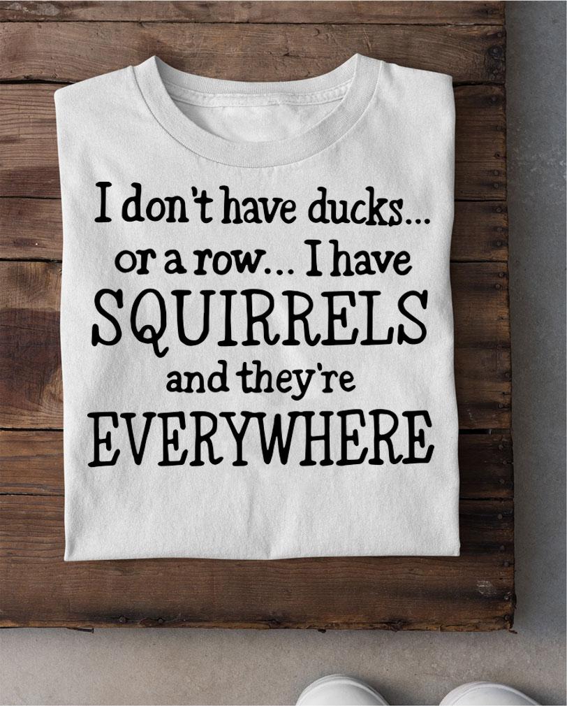 Original I don't have ducks or a row I have squirrels t-shirt shirt