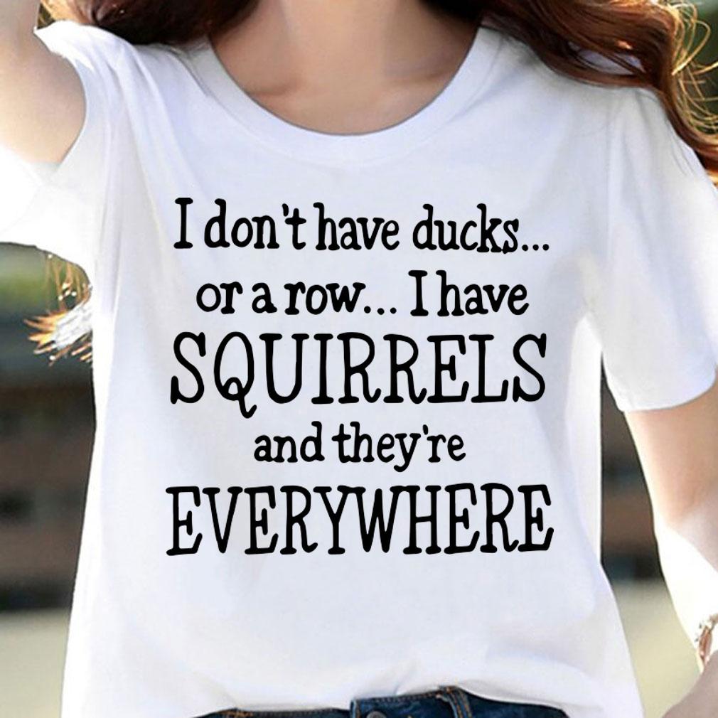 Original I don't have ducks or a row I have squirrels t-shirt woman shirt