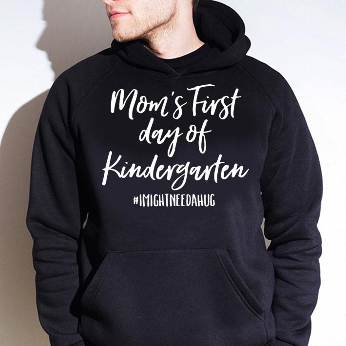 Mom'S First Day Of Kindergarten I Might Need A Hug t-shirt hoodie