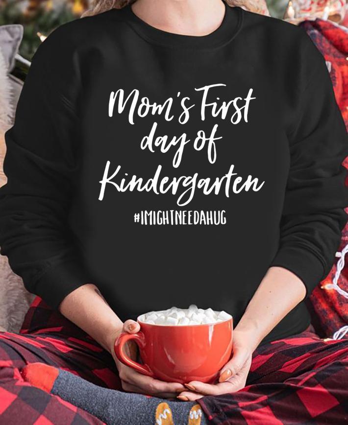 Mom'S First Day Of Kindergarten I Might Need A Hug t-shirt sweatshirt