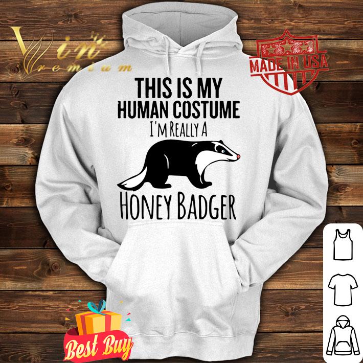 This is My Human Costume, I'm Really a Honey Badger t-shirt hoodie