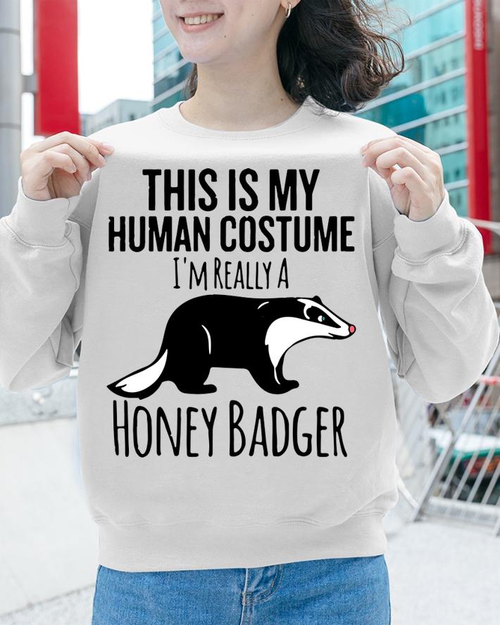 This is My Human Costume, I'm Really a Honey Badger t-shirt sweatshirt