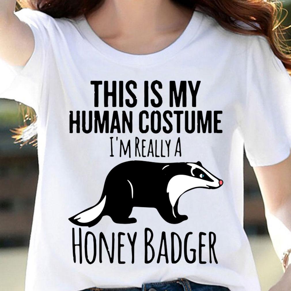 This is My Human Costume, I'm Really a Honey Badger t-shirt woman shirt