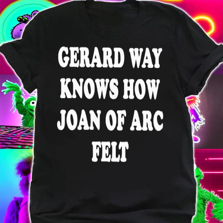 Gerard way knows how joan of arc felt shirt t-shirt shirt