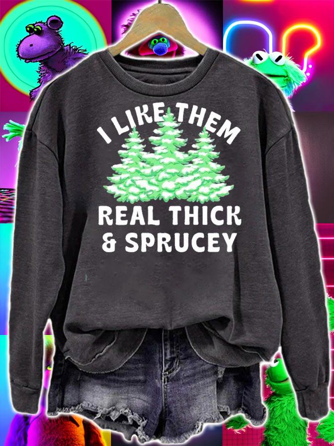 I Like Them Real Thick and Sprucey shirt t-shirt sweatshirt