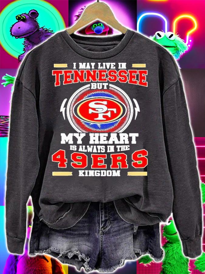 I may live in Tennessee but my heart is always in the 49ers Kingdom shirt t-shirt sweatshirt