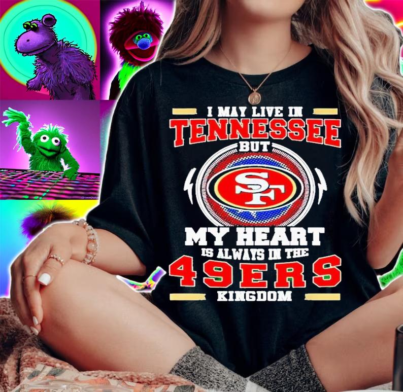 I may live in Tennessee but my heart is always in the 49ers Kingdom shirt t-shirt woman shirt