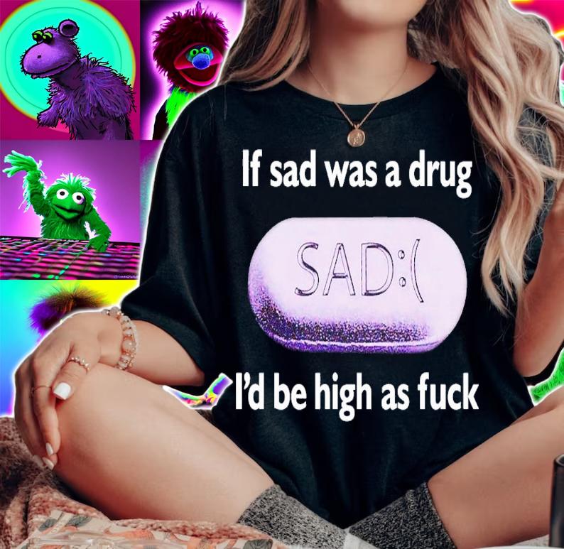 If Sad Was A Drug Id Be High As Fuck t-shirt woman shirt