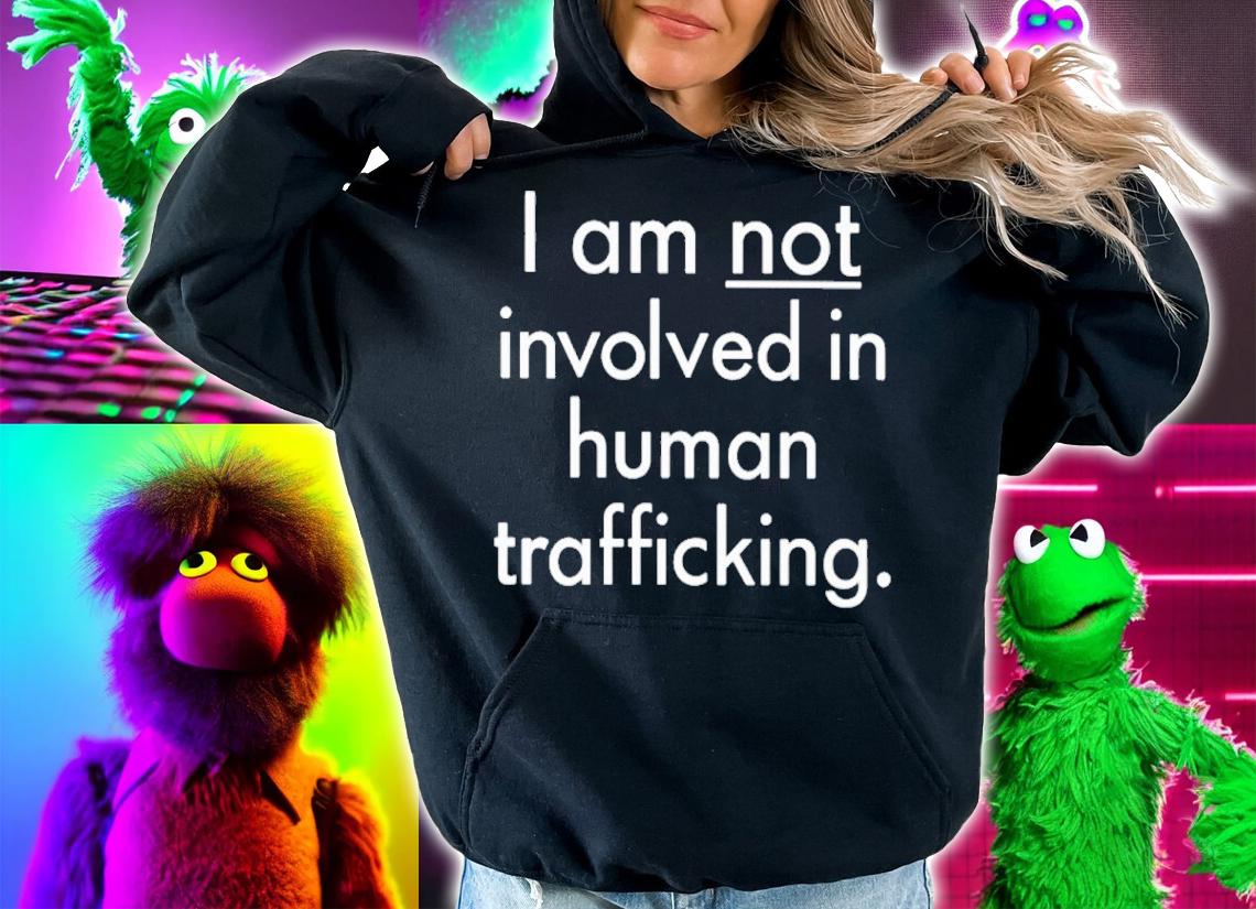 I am not involved in human trafficking shirt t-shirt hoodie