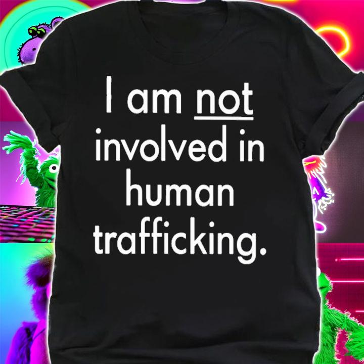 I am not involved in human trafficking shirt t-shirt shirt