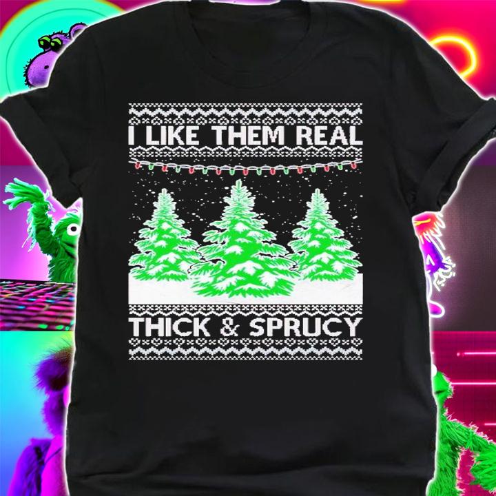 I Like Them Real Thick and Sprucy Humor Adult Ugly Christmas shirt t-shirt shirt