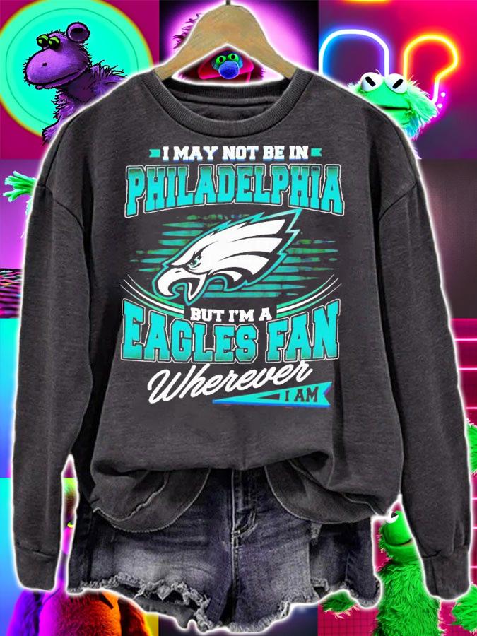 I may not be in Philadelphia but i'm a Eagles fan wherever i am shirt t-shirt sweatshirt