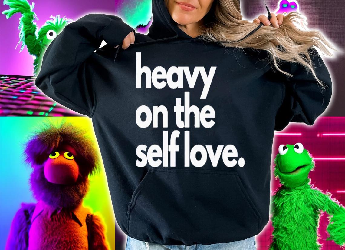 Heavy On The Self Love Shirt t-shirt hoodie