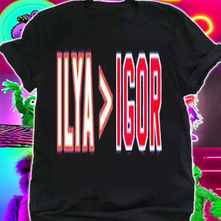 Ilya Greater Than Igor Shirt t-shirt shirt