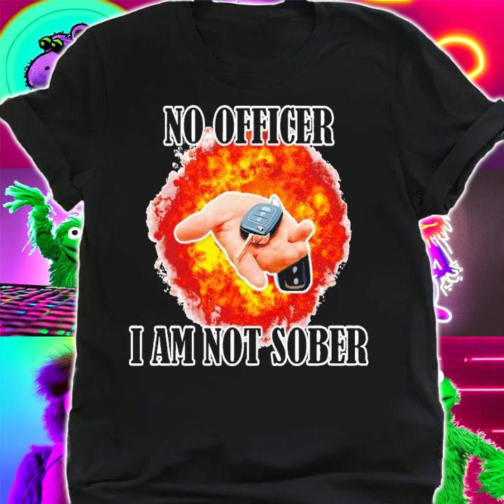 No officer I am not Sober shirt t-shirt shirt
