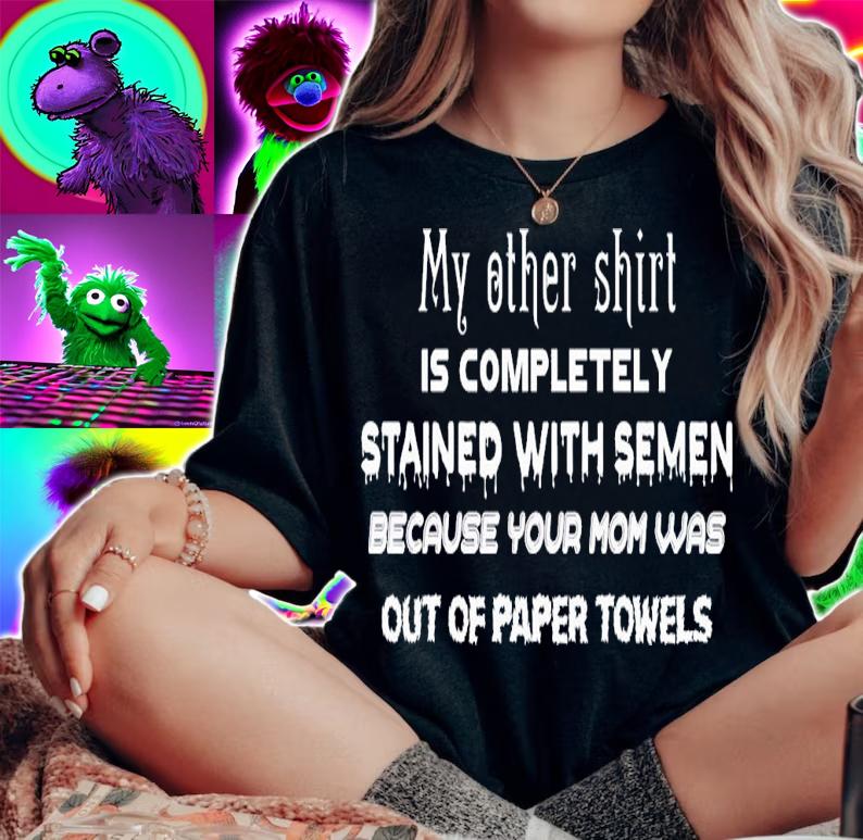 My other shirt is completely stained with semen because your mom was out of paper towles shirt t-shirt