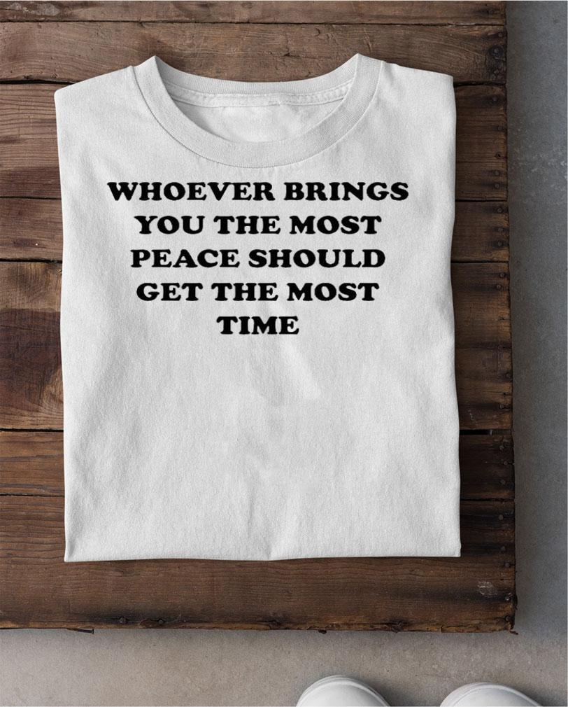 Whoever Brings You The Most Peace T-Shirt t-shirt shirt