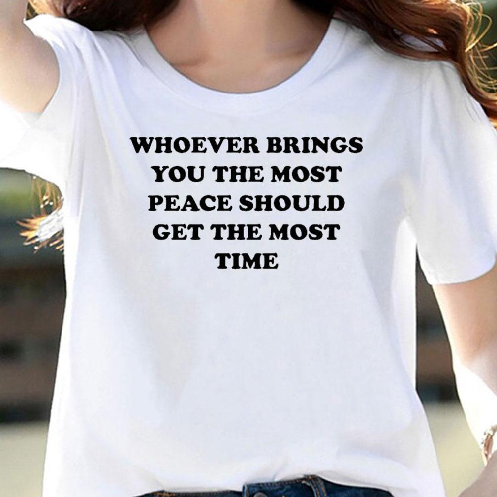Whoever Brings You The Most Peace T-Shirt t-shirt woman shirt