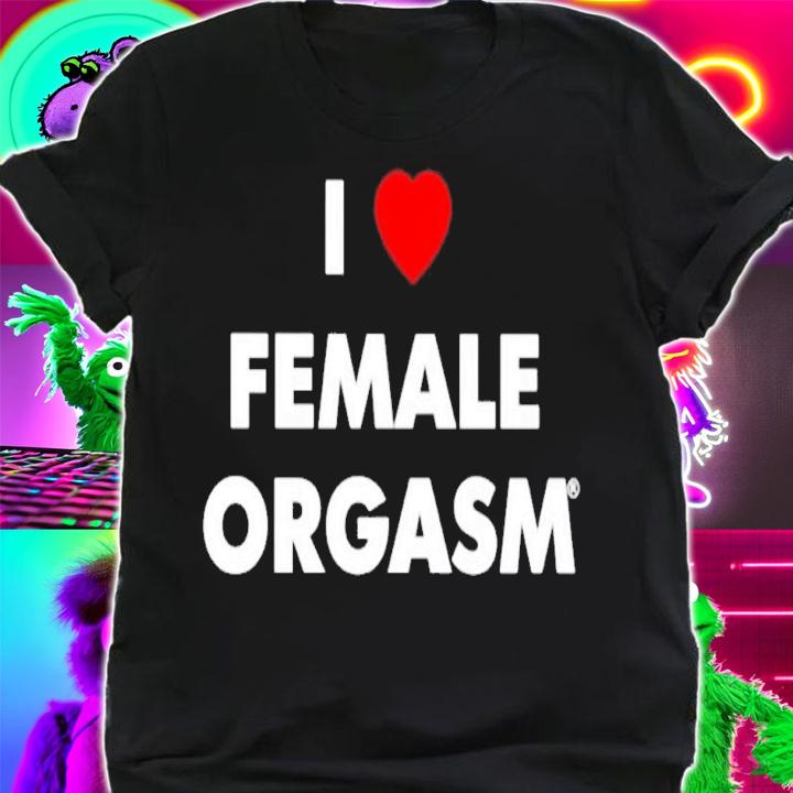 I Love Female Orgasm shirt t-shirt