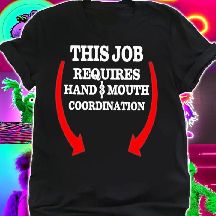 This Job Requires Hand 3 Mouth Coordination T-Shirt t-shirt