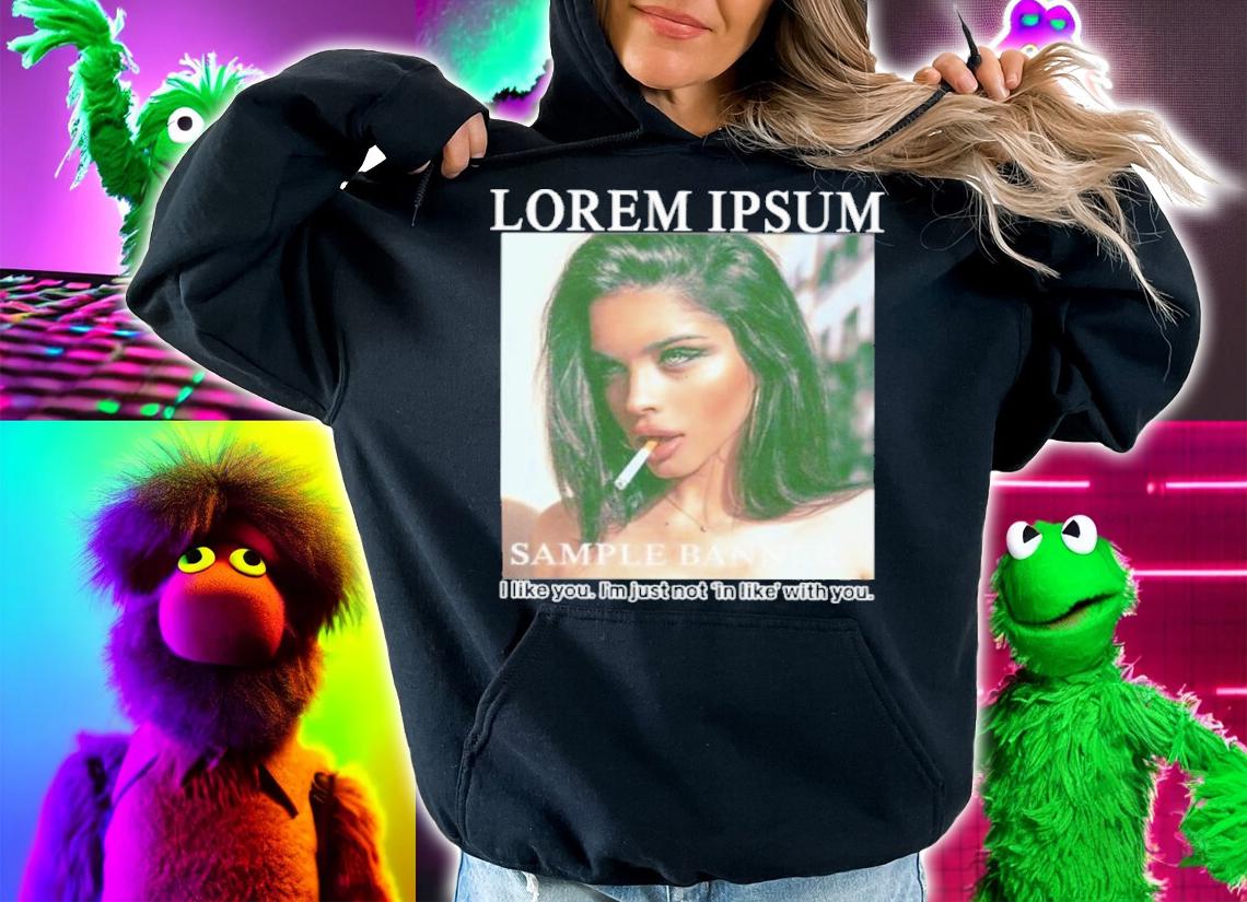 Lorem Ipsum Sample Banner I Like You I'm Just Not In Like With You Shirt t-shirt hoodie