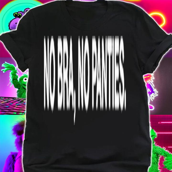 No Bra No Panties shirt t-shirt