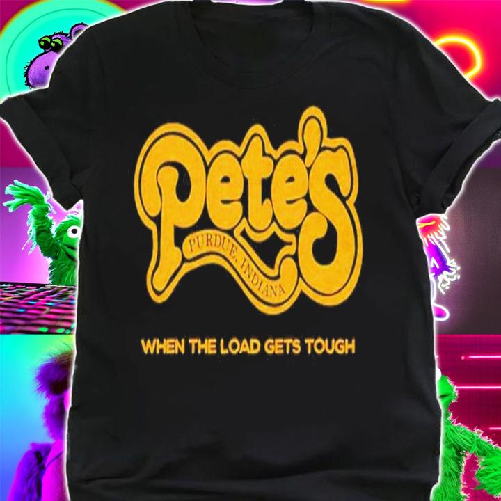 Pete's West Lafayette when the load gets tough shirt t-shirt
