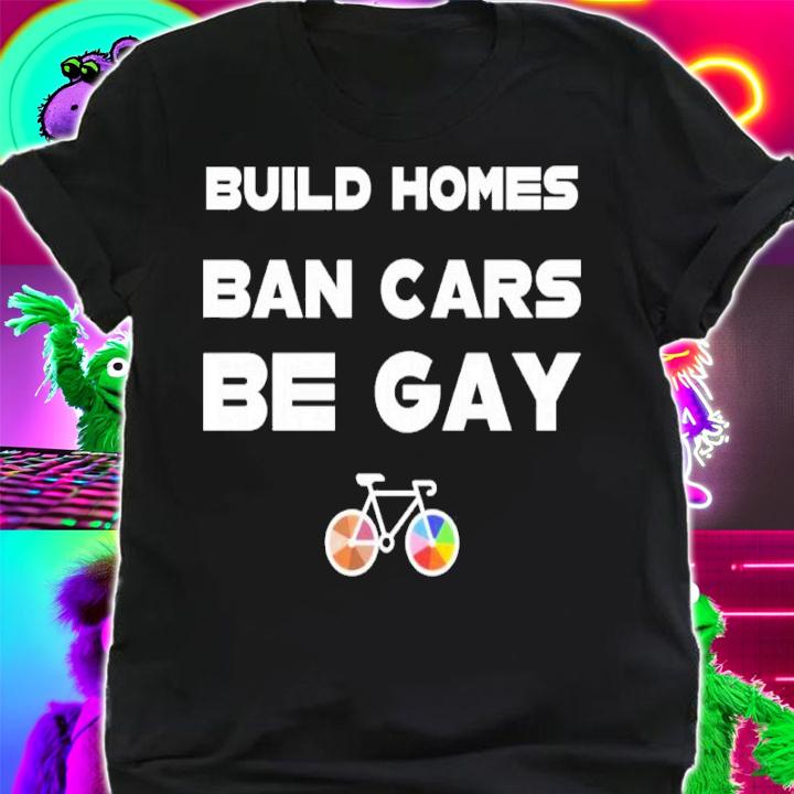 Build Homes Ban Cars Be Gay Bike Pride Shirt t-shirt shirt