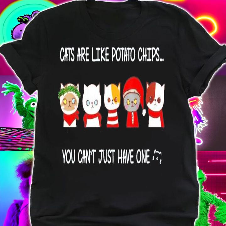 Cats Are Like Potato Chips You Can Not Have Just One T-Shirt t-shirt