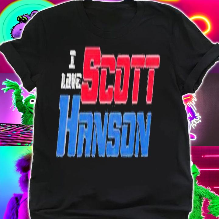 I love Scott Hanson shirt t-shirt shirt
