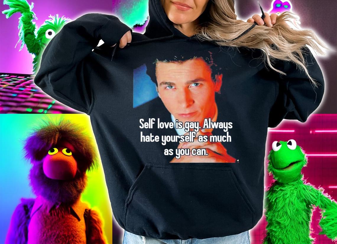 Self Love Is Gay Always Hate Yourself As Much As You Can Shirt t-shirt