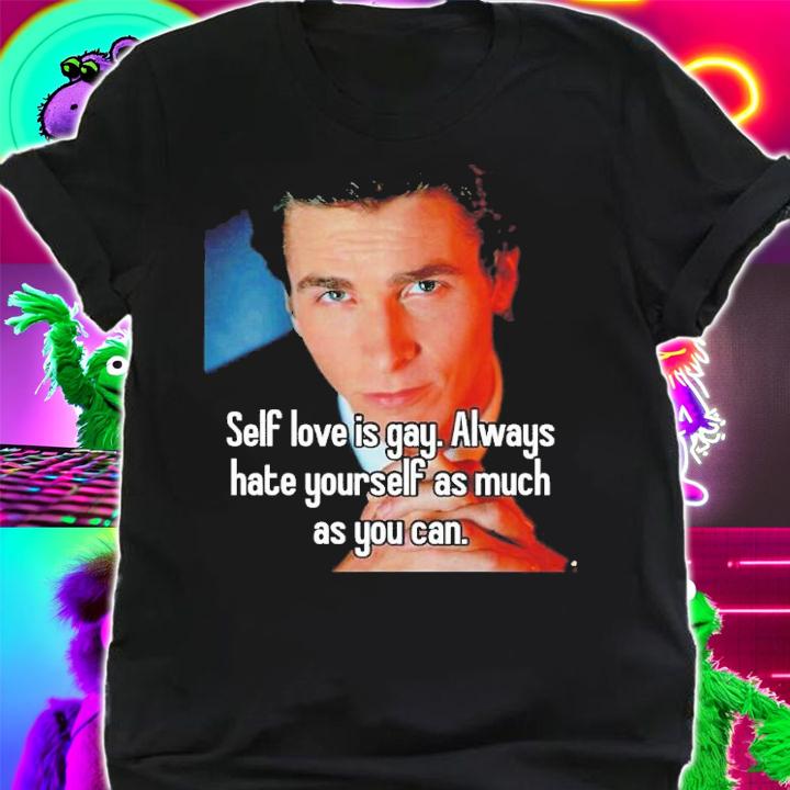 Self Love Is Gay Always Hate Yourself As Much As You Can Shirt t-shirt
