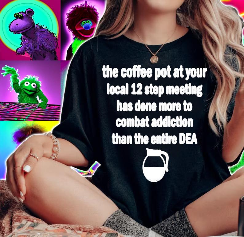 The coffee pot at your local 12 step meeting has done more to combat addiction than the entire DEA shirt t-shirt