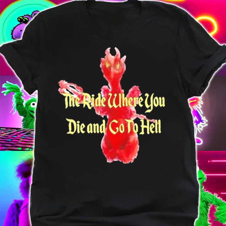 The Ride Where You Die and Go To Hell shirt t-shirt