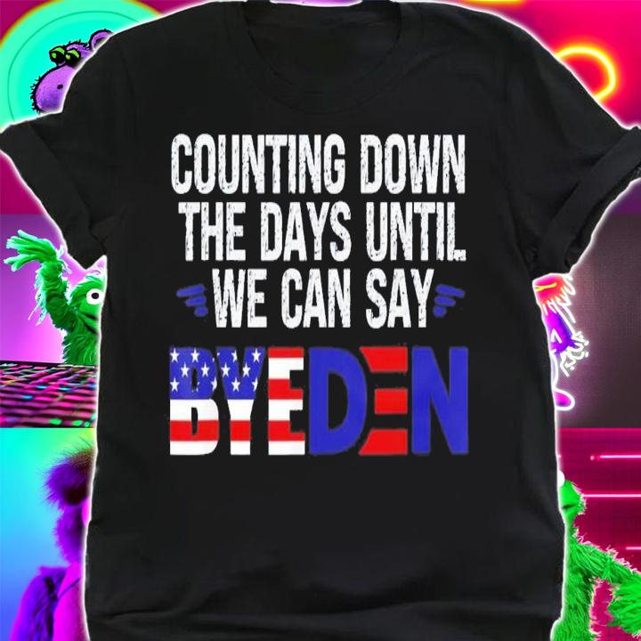 Counting Down The Days Until We Can Say Byeden Biden T-Shirt t-shirt shirt
