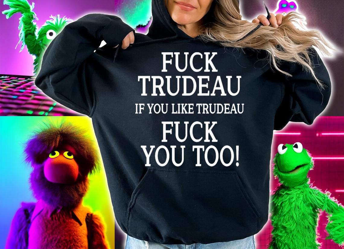 Fuck Trudeau If You Like Trudeau Fuck You Too T-Shirt t-shirt hoodie