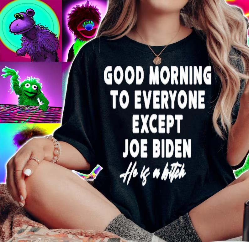 Good Morning To Everyone Except Joe Biden He Is A Bitch Shirt t-shirt