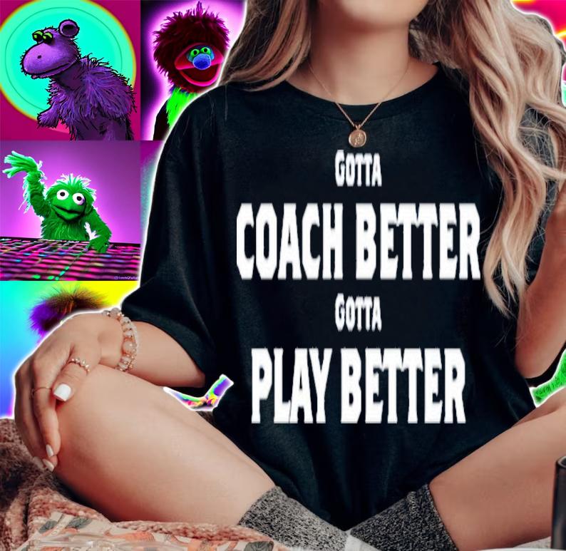 Gotta Coach Better Gotta Play Better T-Shirt t-shirt