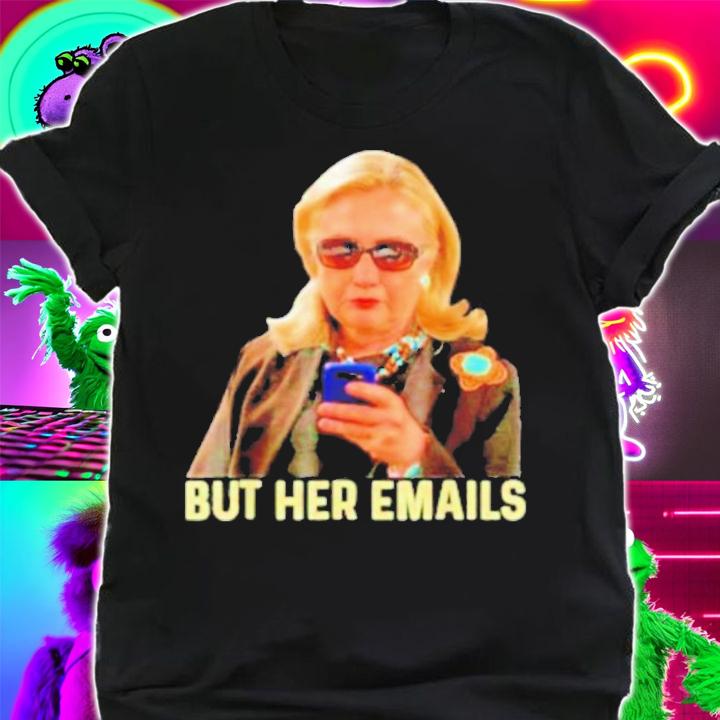 Hillary Clinton But Her Emails Anti Trump T-Shirt t-shirt