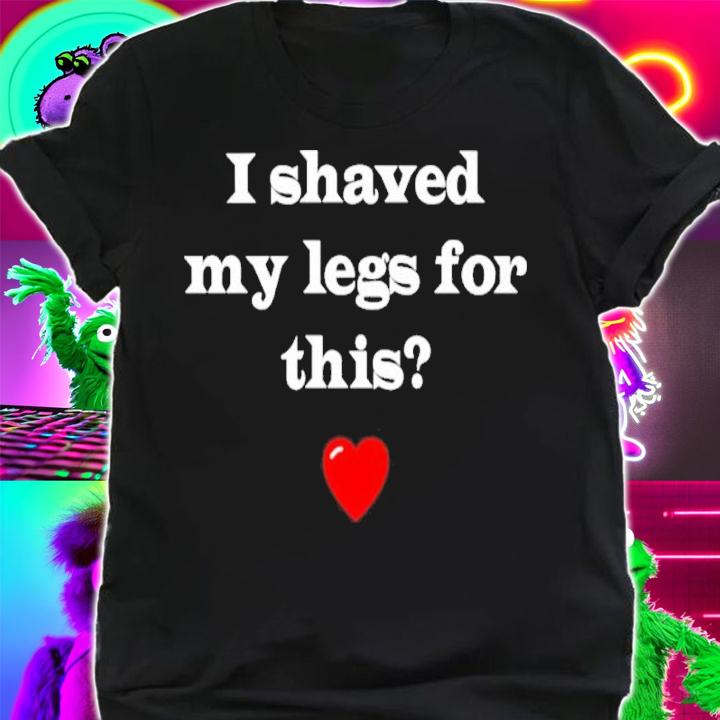 I Shaved My Legs For This Daily Sabrina Shirt t-shirt