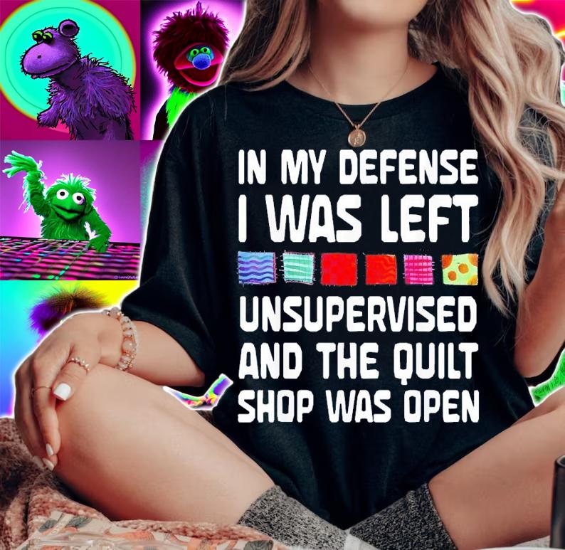In My Defense I Was Left Unsupervised And The Quilt Shop Was Open T-Shirt t-shirt
