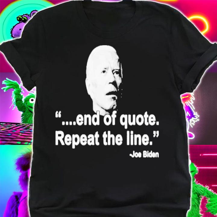 Joe Biden End Of Quote Repeat The Line Shirt t-shirt