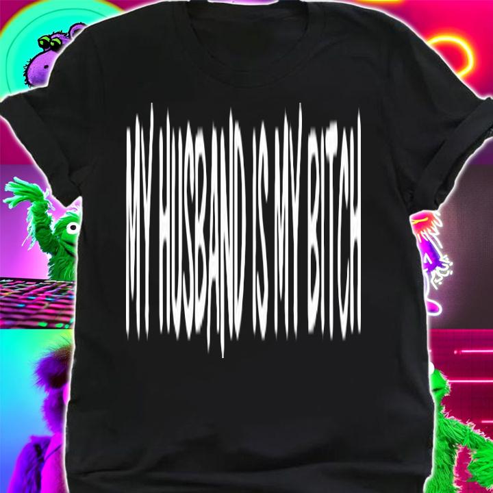 My husband is my bitch T-shirt t-shirt