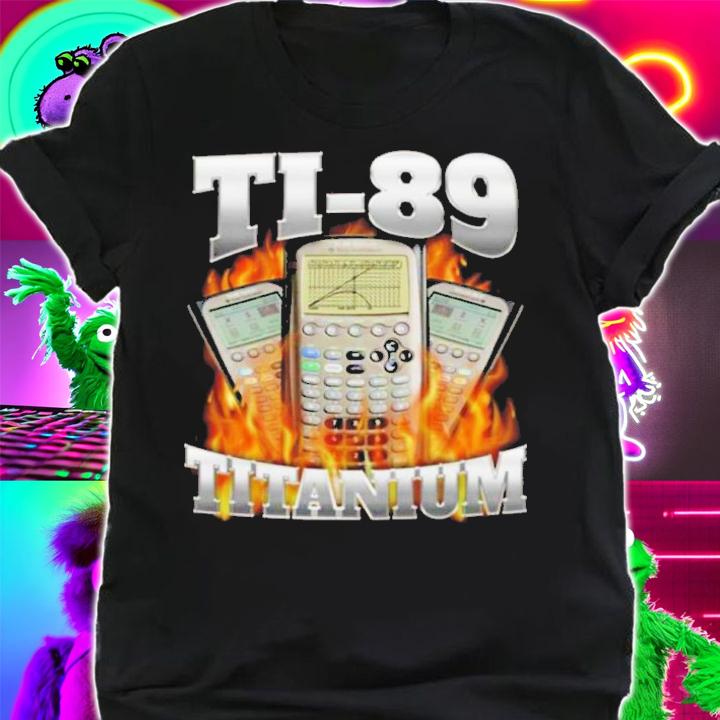 Official Ti-89 Titanium Got Me Calculating Shirt t-shirt shirt