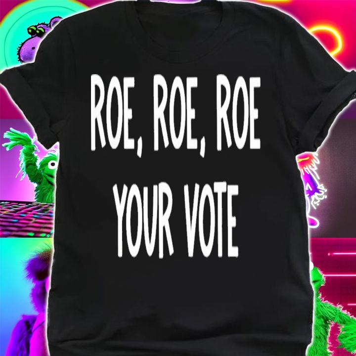 Roe Roe Roe Your Vote Pro Choice T-Shirt t-shirt shirt