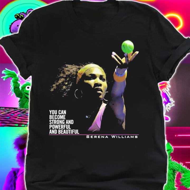 Serena Williams You Can Become Strong And Powerful And Beautiful T-Shirt t-shirt shirt