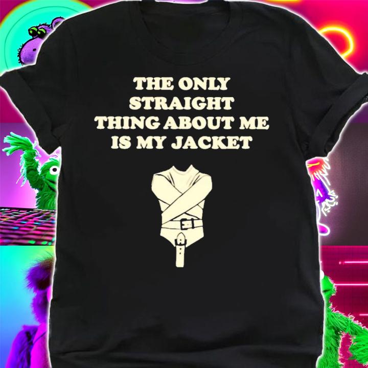 The only straight thing about me is my jacket shirt t-shirt shirt