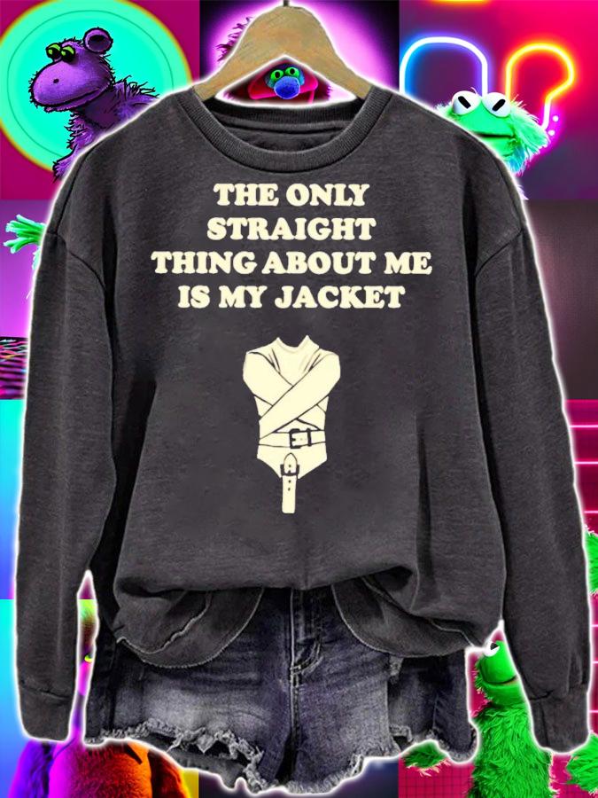 The only straight thing about me is my jacket shirt t-shirt sweatshirt