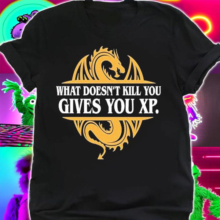 What doesn't kill you gives you xp shirt t-shirt