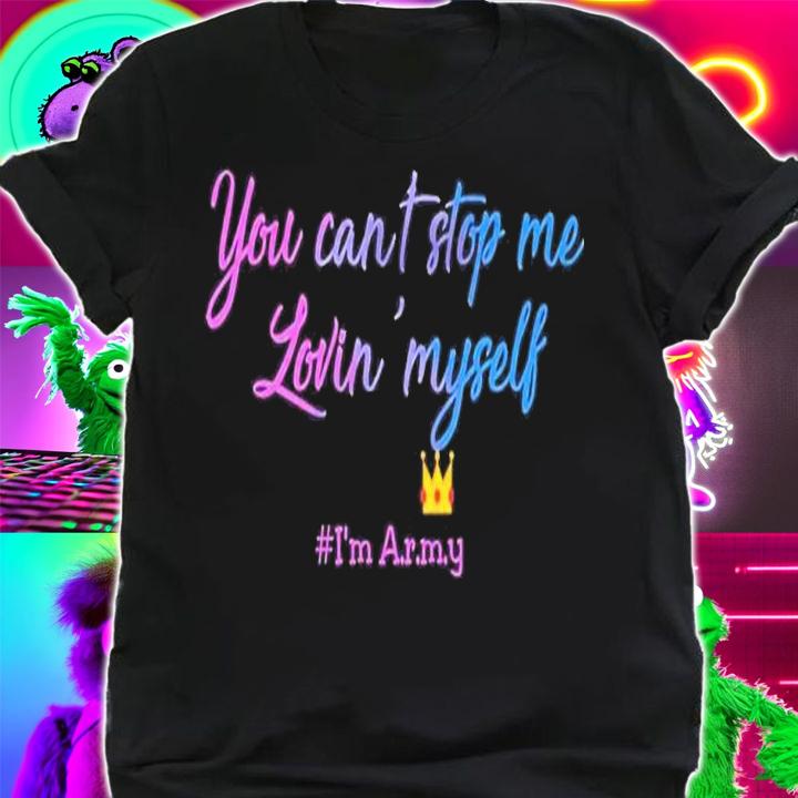You can't stop me lovin' myself I'm Army shirt t-shirt